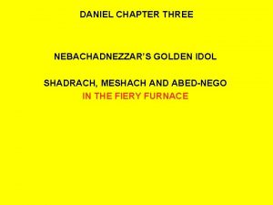 DANIEL CHAPTER THREE NEBACHADNEZZARS GOLDEN IDOL SHADRACH MESHACH