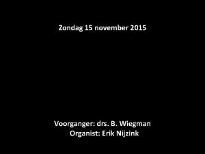 Zondag 15 november 2015 Voorganger drs B Wiegman