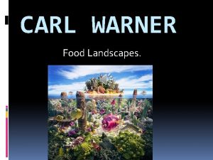 CARL WARNER Food Landscapes ALL ABOUT CARL WARNER