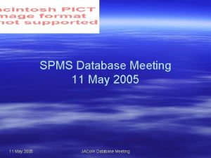 SPMS Database Meeting 11 May 2005 JACo W