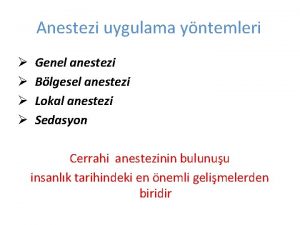 Anestezi uygulama yntemleri Genel anestezi Blgesel anestezi Lokal