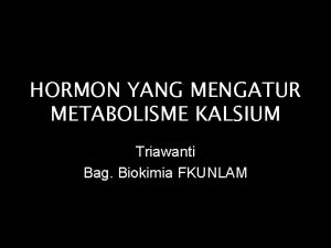 HORMON YANG MENGATUR METABOLISME KALSIUM Triawanti Bag Biokimia