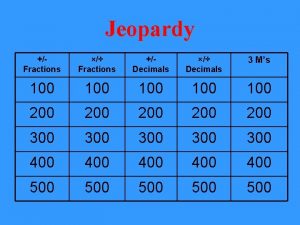 Jeopardy Fractions Fractions Decimals Decimals 3 Ms 100