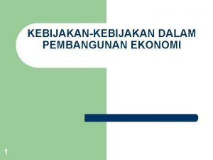 KEBIJAKANKEBIJAKAN DALAM PEMBANGUNAN EKONOMI 1 Bentuk kebijakan ekonomi