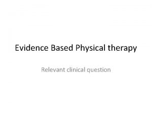 Evidence Based Physical therapy Relevant clinical question Relevant