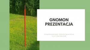 GNOMON PREZENTACJA Przygotowana przez Huberta Apanowicza oraz Len