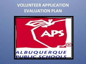 VOLUNTEER APPLICATION EVALUATION PLAN OVERVIEW Albuquerque Public Schools