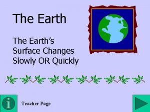 The Earths Surface Changes Slowly OR Quickly Teacher