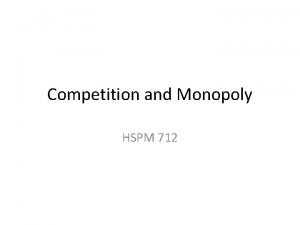 Competition and Monopoly HSPM 712 Competition How supply