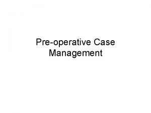 Preoperative Case Management Topics Phases of Surgery Preoperative