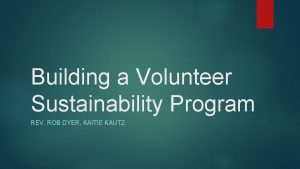 Building a Volunteer Sustainability Program REV ROB DYER
