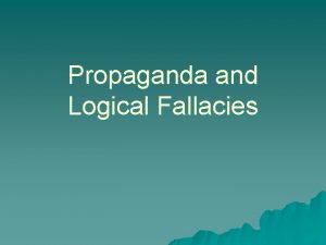 Propaganda and Logical Fallacies Propaganda u Definition u