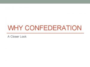 WHY CONFEDERATION A Closer Look 1867 some of