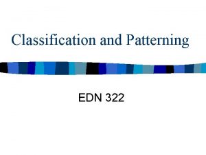 Classification and Patterning EDN 322 Classification and Patterning