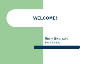 WELCOME Emily Swanson Social Studies A little about