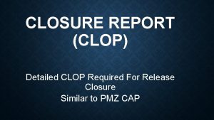 CLOSURE REPORT CLOP Detailed CLOP Required For Release