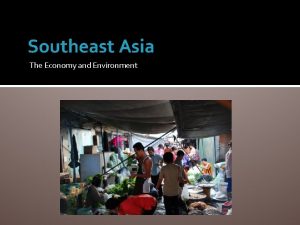 Southeast Asia The Economy and Environment The Economy