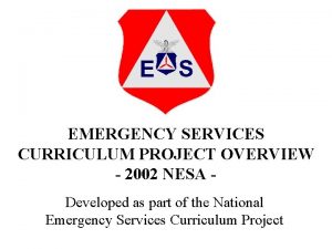 EMERGENCY SERVICES CURRICULUM PROJECT OVERVIEW 2002 NESA Developed