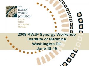 2009 RWJF Synergy Workshop Institute of Medicine Washington