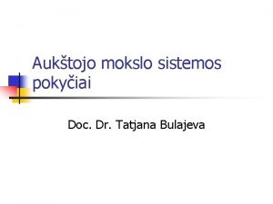 Auktojo mokslo sistemos pokyiai Doc Dr Tatjana Bulajeva
