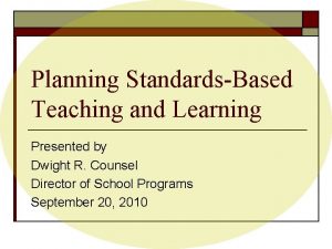 Planning StandardsBased Teaching and Learning Presented by Dwight