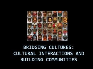 BRIDGING CULTURES CULTURAL INTERACTIONS AND BUILDING COMMUNITIES Bridging