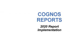 COGNOS REPORTS 2020 Report Implementation AGENDA Introductions Why