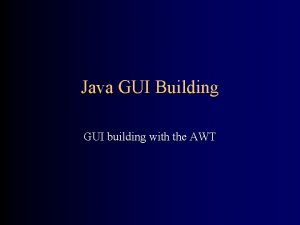 Java GUI Building GUI building with the AWT