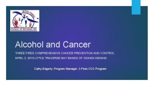 Alcohol and Cancer THREE FIRES COMPREHENSIVE CANCER PREVENTION