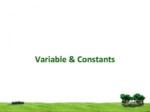 Variable Constants Variable Constants A variable is a