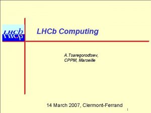 LHCb Computing A Tsaregorodtsev CPPM Marseille 14 March