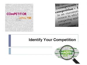 Identify Your Competition Identify Your Competition Most new