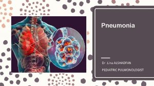 Pneumonia Dr Lina ALSHADFAN PEDIATRIC PULMONOLOGIST Lecture outline