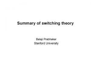 Summary of switching theory Balaji Prabhakar Stanford University