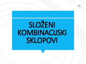 SLOENI KOMBINACIJSKI SKLOPOVI OSNOVNE ZNAAJKE Za razliku od