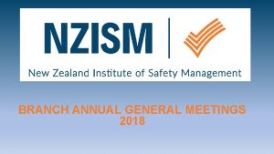 BRANCH ANNUAL GENERAL MEETINGS 2018 NZISM CURRENT STRUCTURE