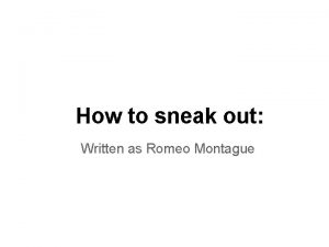 How to sneak out Written as Romeo Montague