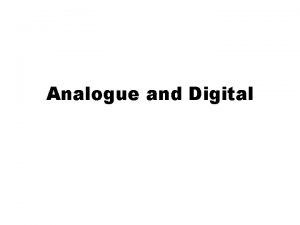 Analogue and Digital Digital and Analogue 1 What