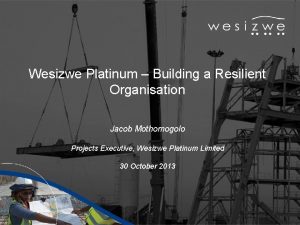 Wesizwe Platinum Building a Resilient Organisation Jacob Mothomogolo