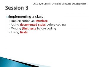 Session 3 Implementing CSSE 220 ObjectOriented Software Development Session 3 Implementing CSSE 220 ObjectOriented Software Development