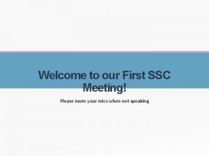 Welcome to our First SSC Meeting Please mute
