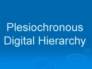 Plesiochronous Digital Hierarchy PDH MULTIPLEXING PLESIOCHRONOUS DIGITAL HIERARCHY