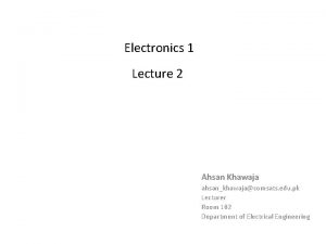 Electronics 1 Lecture 2 Ahsan Khawaja ahsankhawajacomsats edu