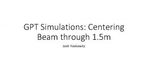 GPT Simulations Centering Beam through 1 5 m