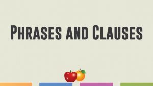 Phrase vs Clause Phrases Clauses Phrases and clauses