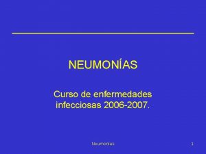 NEUMONAS Curso de enfermedades infecciosas 2006 2007 Neumonas