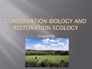 CONSERVATION BIOLOGY AND RESTORATION ECOLOGY Chapter 55 Overview