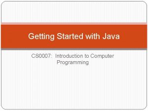 Getting Started with Java CS 0007 Introduction to