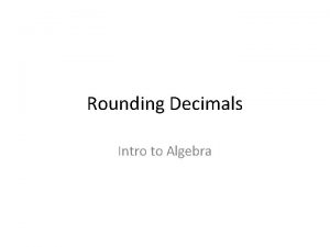 Rounding Decimals Intro to Algebra Why round On