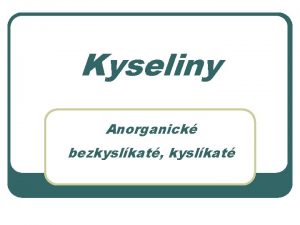 Kyseliny Anorganick bezkyslkat kyslkat Vlastnosti kyselin l l